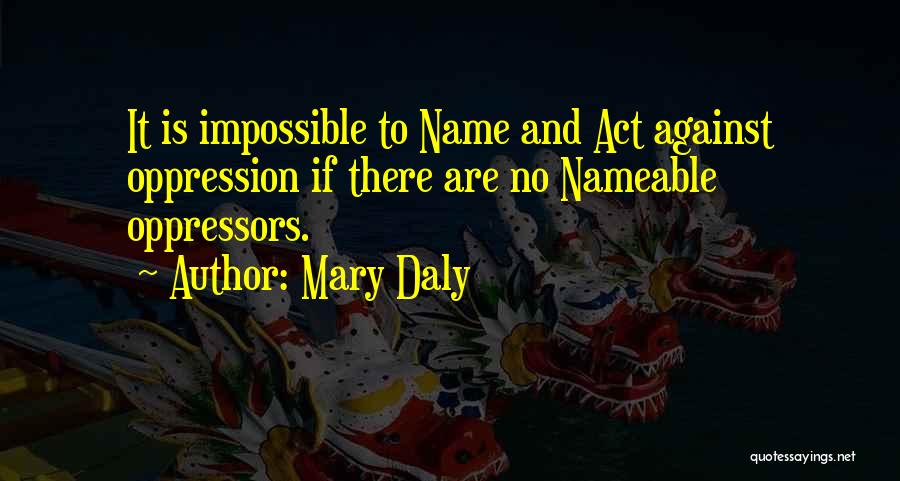 Mary Daly Quotes: It Is Impossible To Name And Act Against Oppression If There Are No Nameable Oppressors.