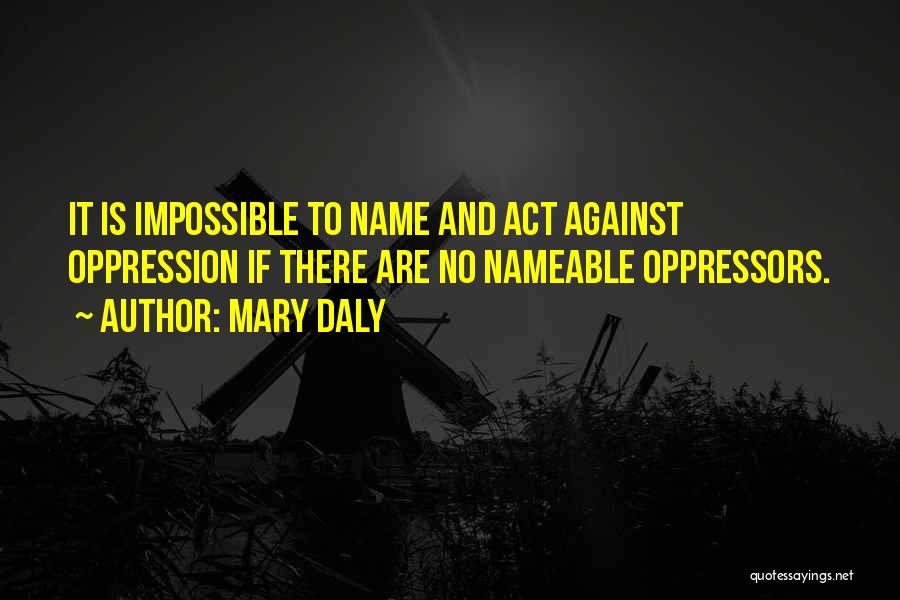 Mary Daly Quotes: It Is Impossible To Name And Act Against Oppression If There Are No Nameable Oppressors.