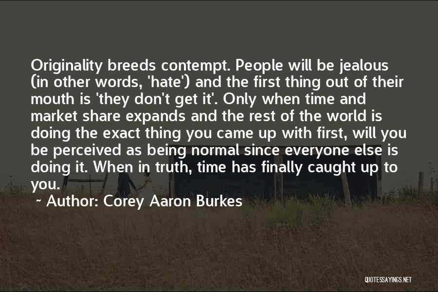 Corey Aaron Burkes Quotes: Originality Breeds Contempt. People Will Be Jealous (in Other Words, 'hate') And The First Thing Out Of Their Mouth Is