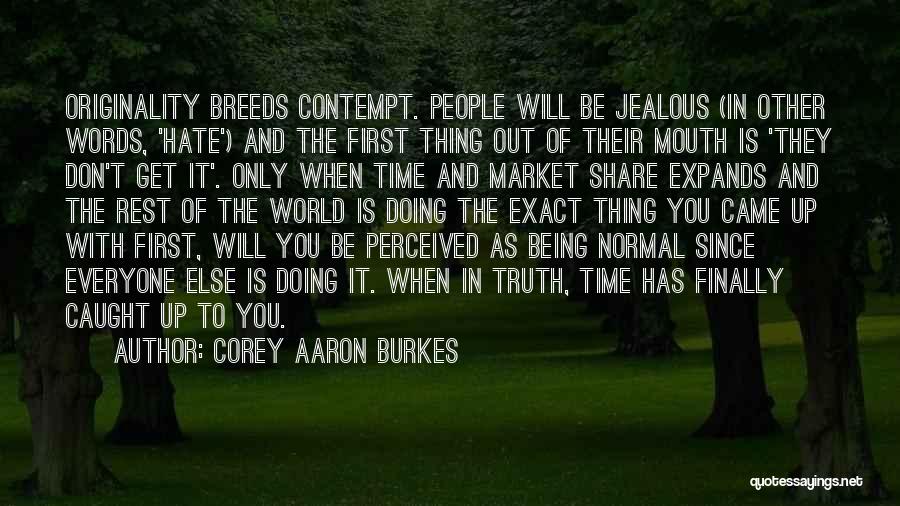 Corey Aaron Burkes Quotes: Originality Breeds Contempt. People Will Be Jealous (in Other Words, 'hate') And The First Thing Out Of Their Mouth Is