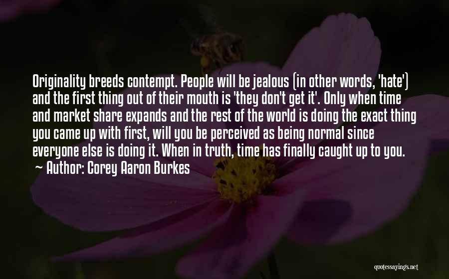 Corey Aaron Burkes Quotes: Originality Breeds Contempt. People Will Be Jealous (in Other Words, 'hate') And The First Thing Out Of Their Mouth Is