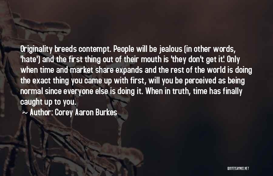 Corey Aaron Burkes Quotes: Originality Breeds Contempt. People Will Be Jealous (in Other Words, 'hate') And The First Thing Out Of Their Mouth Is