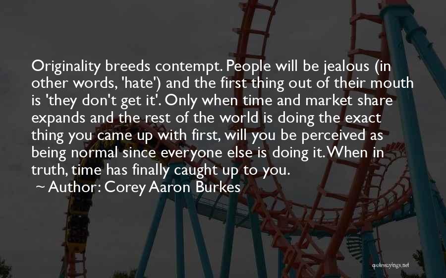 Corey Aaron Burkes Quotes: Originality Breeds Contempt. People Will Be Jealous (in Other Words, 'hate') And The First Thing Out Of Their Mouth Is