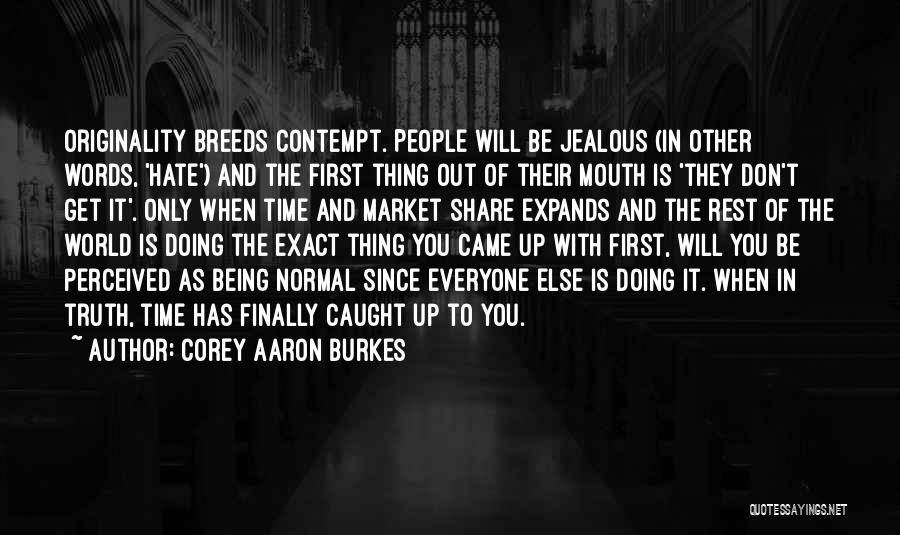 Corey Aaron Burkes Quotes: Originality Breeds Contempt. People Will Be Jealous (in Other Words, 'hate') And The First Thing Out Of Their Mouth Is