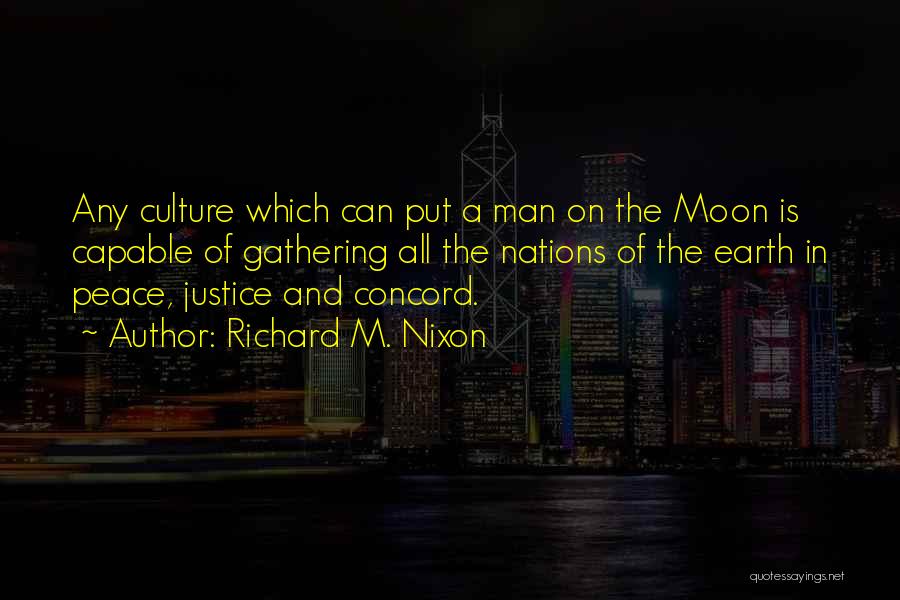 Richard M. Nixon Quotes: Any Culture Which Can Put A Man On The Moon Is Capable Of Gathering All The Nations Of The Earth