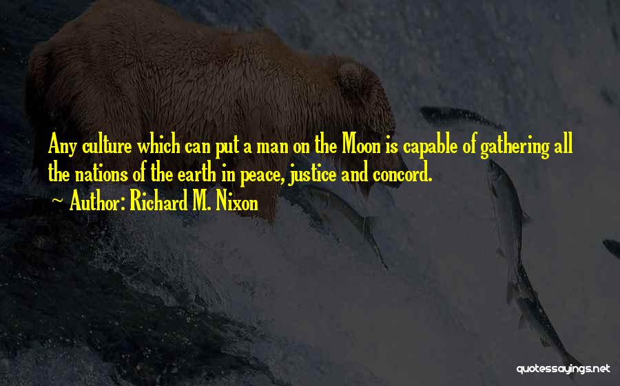 Richard M. Nixon Quotes: Any Culture Which Can Put A Man On The Moon Is Capable Of Gathering All The Nations Of The Earth