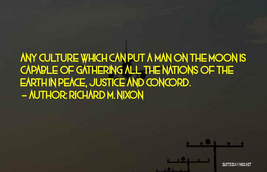 Richard M. Nixon Quotes: Any Culture Which Can Put A Man On The Moon Is Capable Of Gathering All The Nations Of The Earth