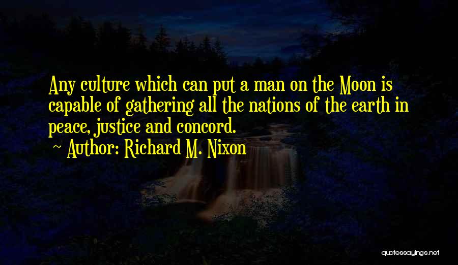 Richard M. Nixon Quotes: Any Culture Which Can Put A Man On The Moon Is Capable Of Gathering All The Nations Of The Earth