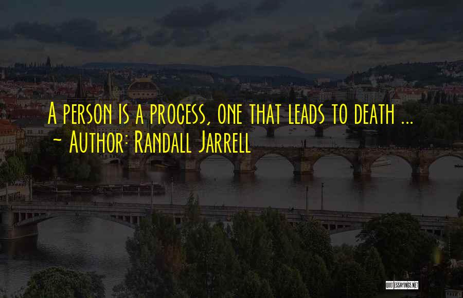 Randall Jarrell Quotes: A Person Is A Process, One That Leads To Death ...