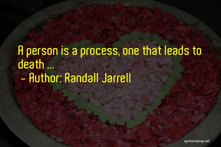 Randall Jarrell Quotes: A Person Is A Process, One That Leads To Death ...
