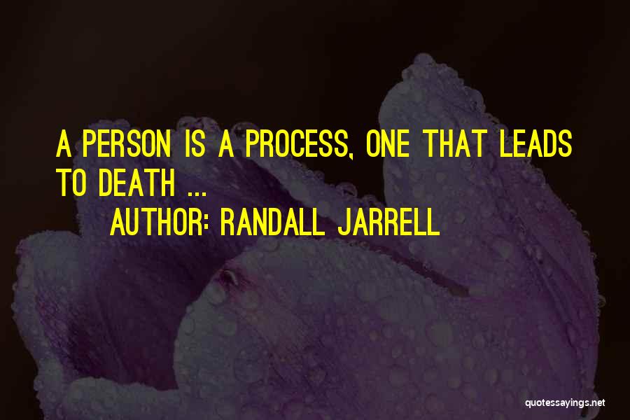 Randall Jarrell Quotes: A Person Is A Process, One That Leads To Death ...