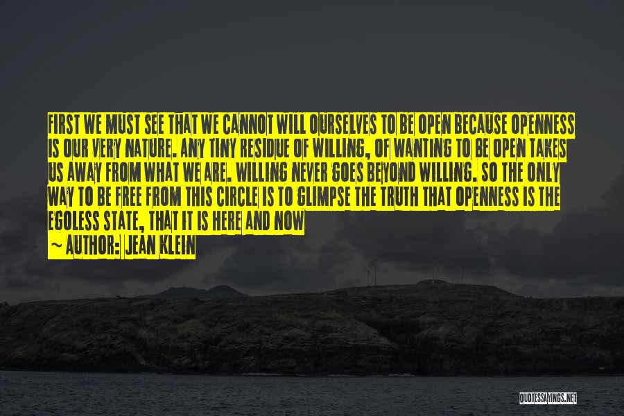 Jean Klein Quotes: First We Must See That We Cannot Will Ourselves To Be Open Because Openness Is Our Very Nature. Any Tiny