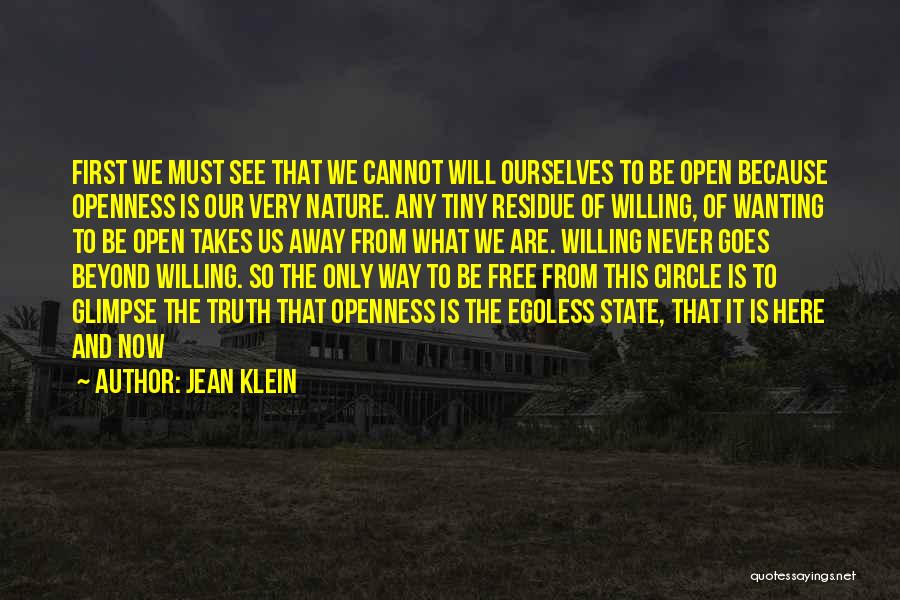 Jean Klein Quotes: First We Must See That We Cannot Will Ourselves To Be Open Because Openness Is Our Very Nature. Any Tiny