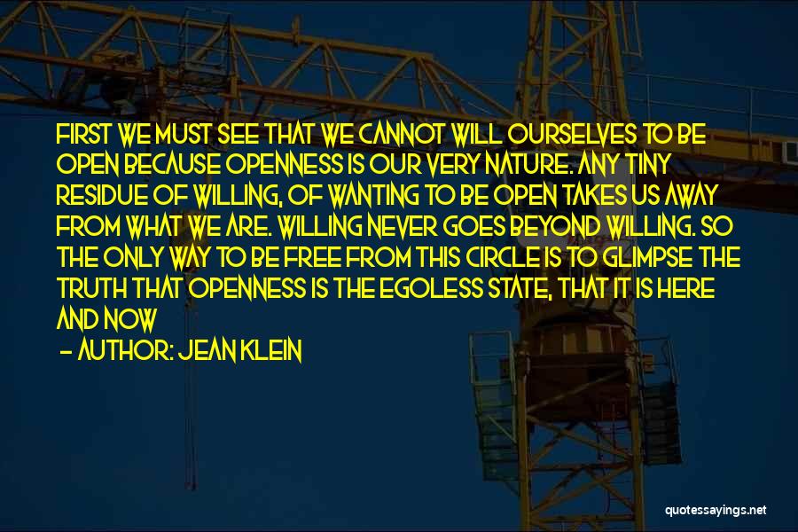 Jean Klein Quotes: First We Must See That We Cannot Will Ourselves To Be Open Because Openness Is Our Very Nature. Any Tiny