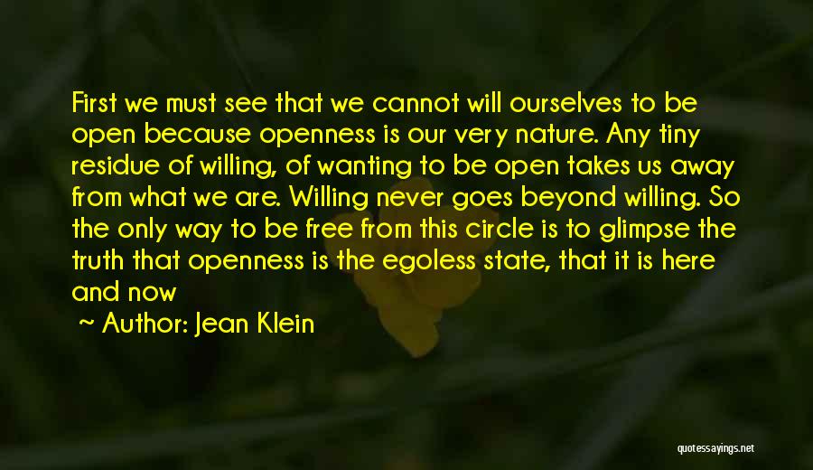 Jean Klein Quotes: First We Must See That We Cannot Will Ourselves To Be Open Because Openness Is Our Very Nature. Any Tiny