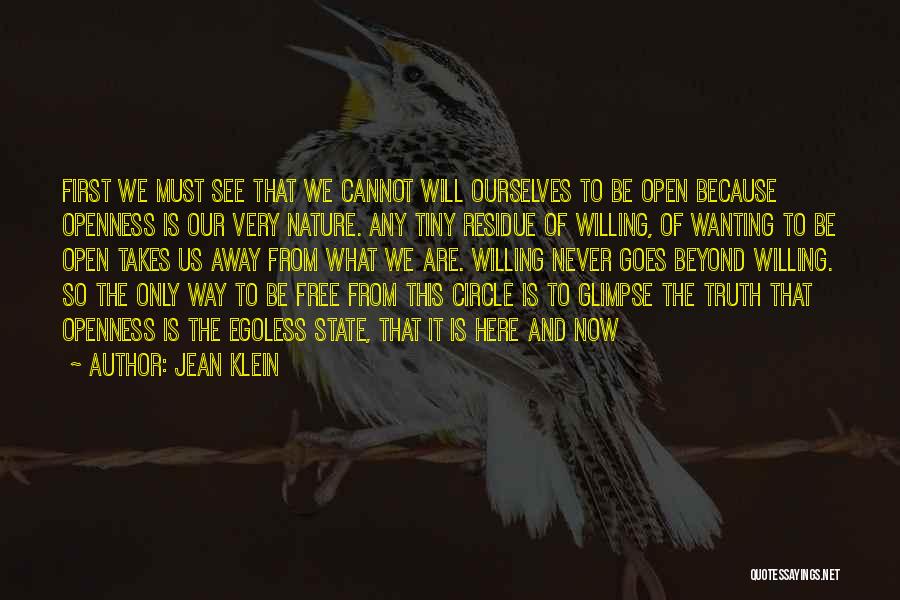 Jean Klein Quotes: First We Must See That We Cannot Will Ourselves To Be Open Because Openness Is Our Very Nature. Any Tiny