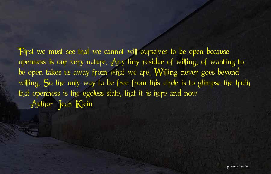 Jean Klein Quotes: First We Must See That We Cannot Will Ourselves To Be Open Because Openness Is Our Very Nature. Any Tiny