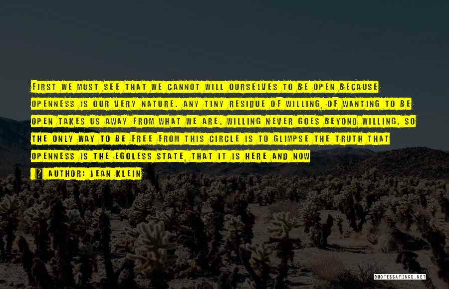 Jean Klein Quotes: First We Must See That We Cannot Will Ourselves To Be Open Because Openness Is Our Very Nature. Any Tiny