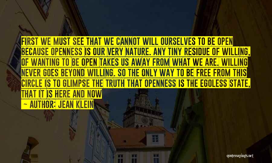 Jean Klein Quotes: First We Must See That We Cannot Will Ourselves To Be Open Because Openness Is Our Very Nature. Any Tiny