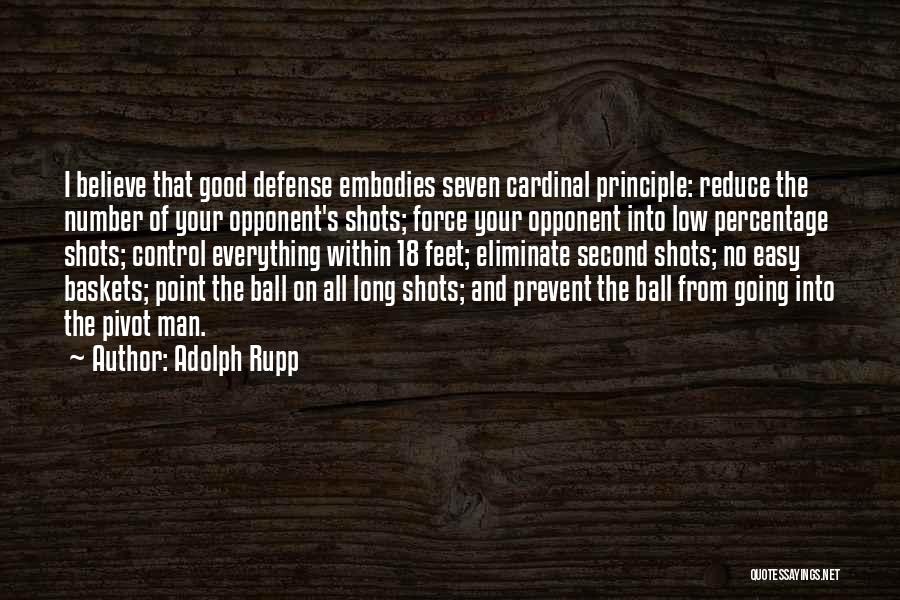 Adolph Rupp Quotes: I Believe That Good Defense Embodies Seven Cardinal Principle: Reduce The Number Of Your Opponent's Shots; Force Your Opponent Into