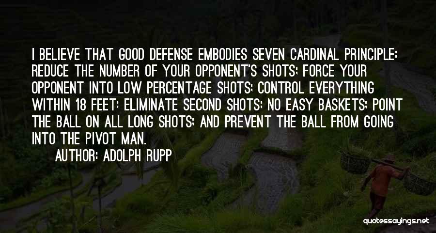 Adolph Rupp Quotes: I Believe That Good Defense Embodies Seven Cardinal Principle: Reduce The Number Of Your Opponent's Shots; Force Your Opponent Into
