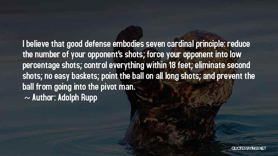 Adolph Rupp Quotes: I Believe That Good Defense Embodies Seven Cardinal Principle: Reduce The Number Of Your Opponent's Shots; Force Your Opponent Into