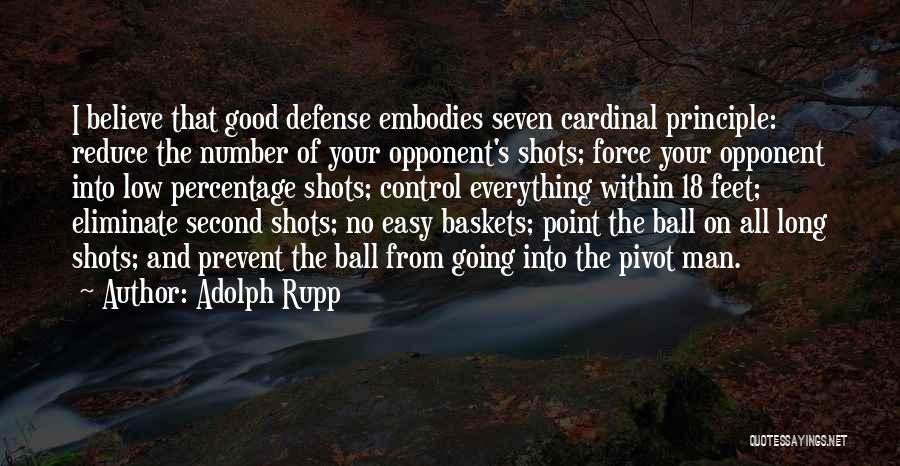 Adolph Rupp Quotes: I Believe That Good Defense Embodies Seven Cardinal Principle: Reduce The Number Of Your Opponent's Shots; Force Your Opponent Into