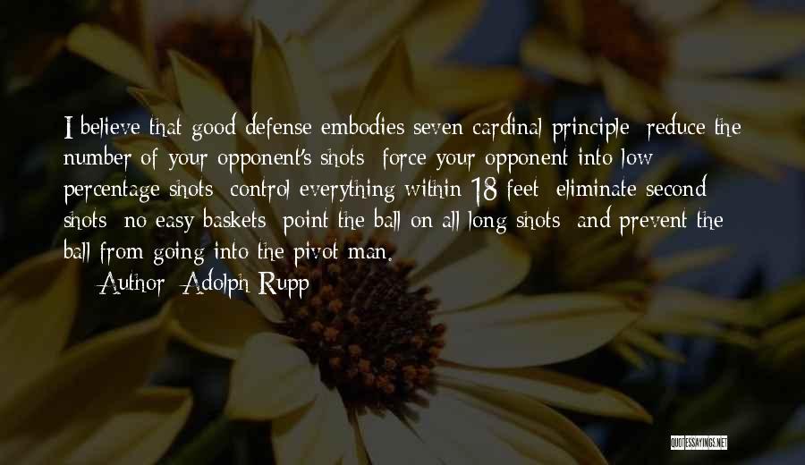 Adolph Rupp Quotes: I Believe That Good Defense Embodies Seven Cardinal Principle: Reduce The Number Of Your Opponent's Shots; Force Your Opponent Into