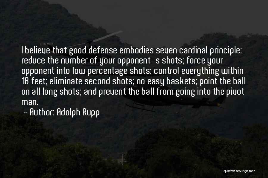 Adolph Rupp Quotes: I Believe That Good Defense Embodies Seven Cardinal Principle: Reduce The Number Of Your Opponent's Shots; Force Your Opponent Into