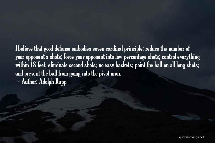 Adolph Rupp Quotes: I Believe That Good Defense Embodies Seven Cardinal Principle: Reduce The Number Of Your Opponent's Shots; Force Your Opponent Into