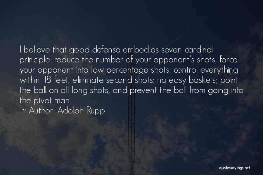 Adolph Rupp Quotes: I Believe That Good Defense Embodies Seven Cardinal Principle: Reduce The Number Of Your Opponent's Shots; Force Your Opponent Into