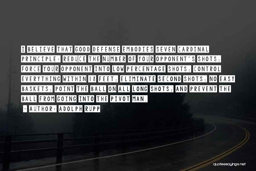 Adolph Rupp Quotes: I Believe That Good Defense Embodies Seven Cardinal Principle: Reduce The Number Of Your Opponent's Shots; Force Your Opponent Into