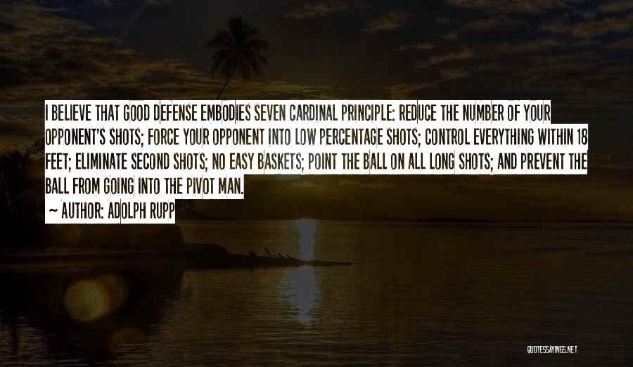 Adolph Rupp Quotes: I Believe That Good Defense Embodies Seven Cardinal Principle: Reduce The Number Of Your Opponent's Shots; Force Your Opponent Into