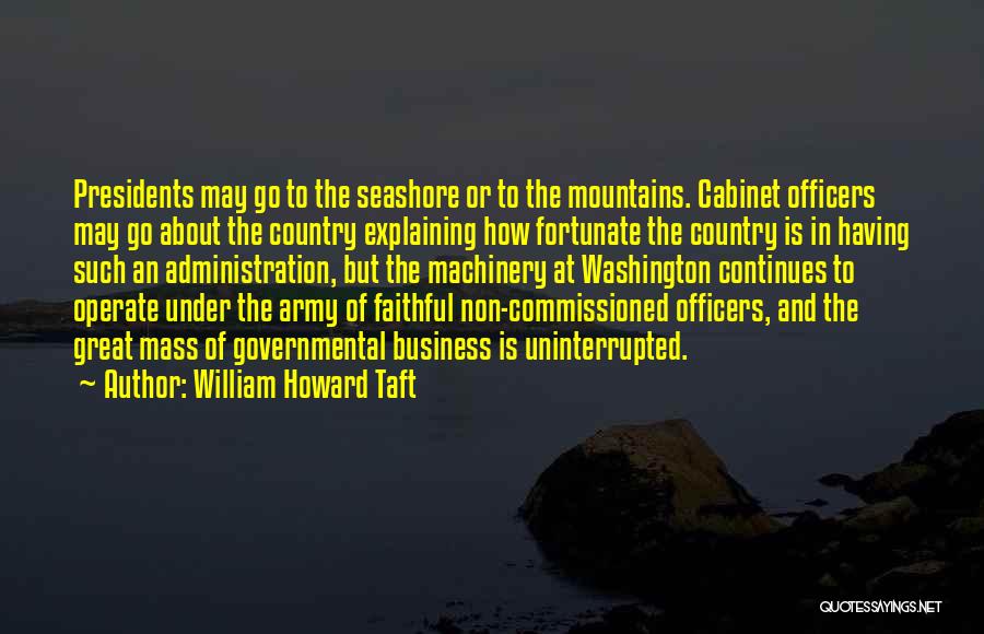 William Howard Taft Quotes: Presidents May Go To The Seashore Or To The Mountains. Cabinet Officers May Go About The Country Explaining How Fortunate