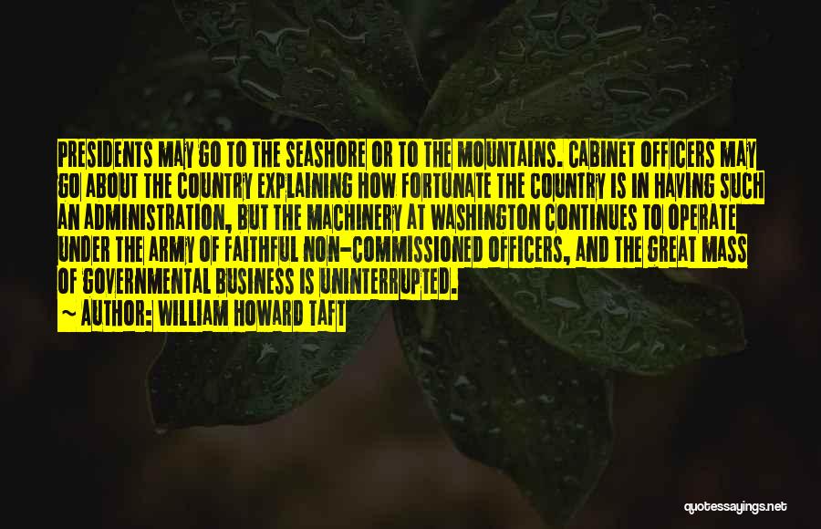 William Howard Taft Quotes: Presidents May Go To The Seashore Or To The Mountains. Cabinet Officers May Go About The Country Explaining How Fortunate