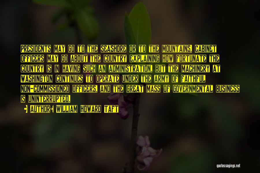 William Howard Taft Quotes: Presidents May Go To The Seashore Or To The Mountains. Cabinet Officers May Go About The Country Explaining How Fortunate