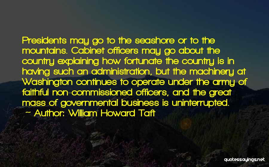 William Howard Taft Quotes: Presidents May Go To The Seashore Or To The Mountains. Cabinet Officers May Go About The Country Explaining How Fortunate