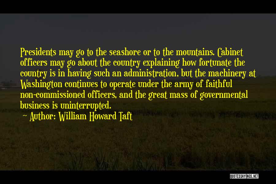 William Howard Taft Quotes: Presidents May Go To The Seashore Or To The Mountains. Cabinet Officers May Go About The Country Explaining How Fortunate