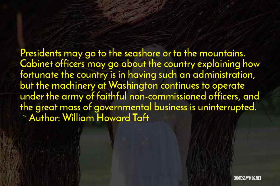 William Howard Taft Quotes: Presidents May Go To The Seashore Or To The Mountains. Cabinet Officers May Go About The Country Explaining How Fortunate