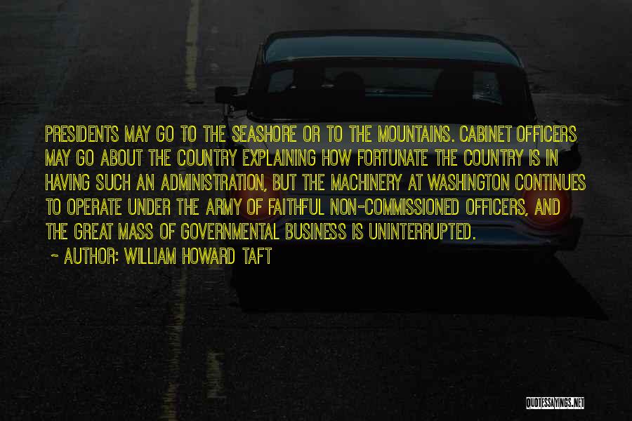 William Howard Taft Quotes: Presidents May Go To The Seashore Or To The Mountains. Cabinet Officers May Go About The Country Explaining How Fortunate