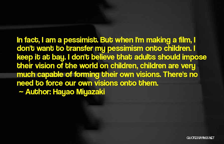Hayao Miyazaki Quotes: In Fact, I Am A Pessimist. But When I'm Making A Film, I Don't Want To Transfer My Pessimism Onto