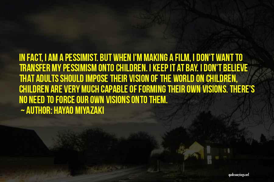 Hayao Miyazaki Quotes: In Fact, I Am A Pessimist. But When I'm Making A Film, I Don't Want To Transfer My Pessimism Onto