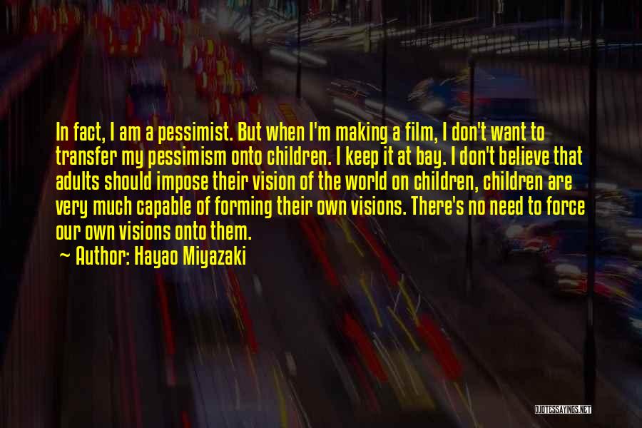 Hayao Miyazaki Quotes: In Fact, I Am A Pessimist. But When I'm Making A Film, I Don't Want To Transfer My Pessimism Onto