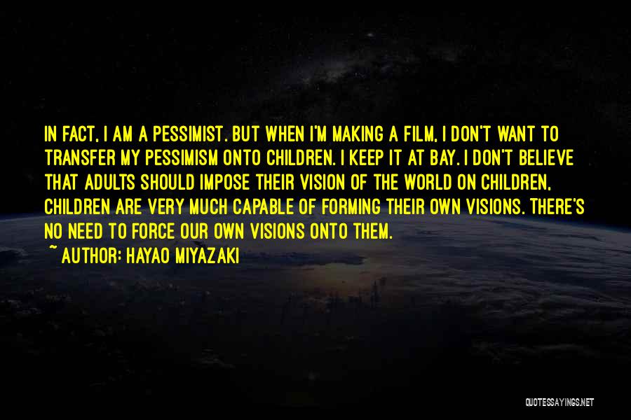 Hayao Miyazaki Quotes: In Fact, I Am A Pessimist. But When I'm Making A Film, I Don't Want To Transfer My Pessimism Onto