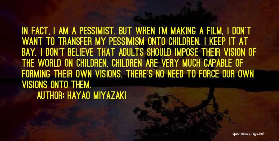 Hayao Miyazaki Quotes: In Fact, I Am A Pessimist. But When I'm Making A Film, I Don't Want To Transfer My Pessimism Onto