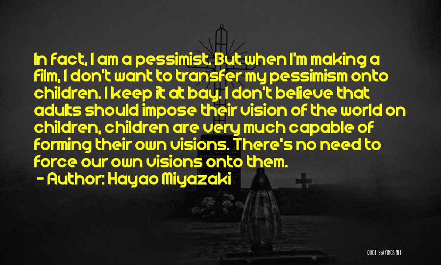 Hayao Miyazaki Quotes: In Fact, I Am A Pessimist. But When I'm Making A Film, I Don't Want To Transfer My Pessimism Onto