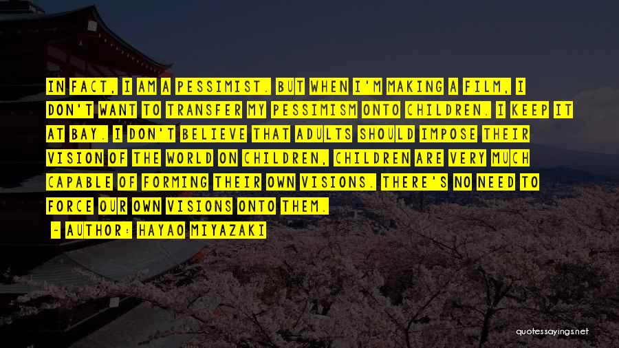 Hayao Miyazaki Quotes: In Fact, I Am A Pessimist. But When I'm Making A Film, I Don't Want To Transfer My Pessimism Onto