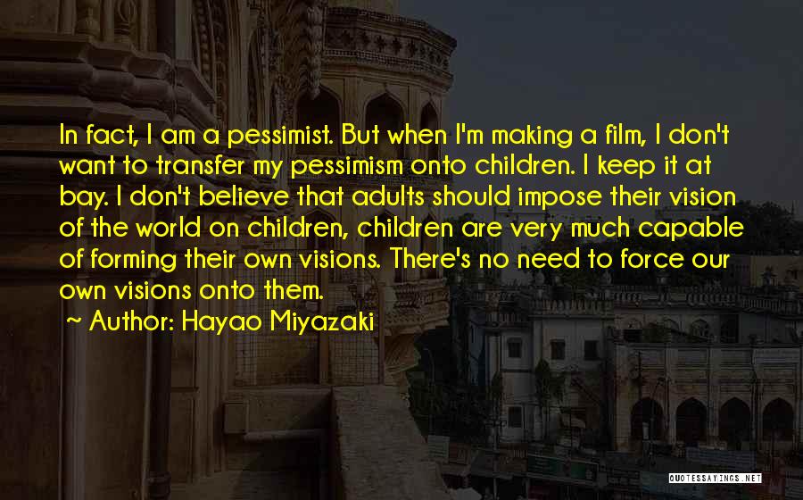 Hayao Miyazaki Quotes: In Fact, I Am A Pessimist. But When I'm Making A Film, I Don't Want To Transfer My Pessimism Onto
