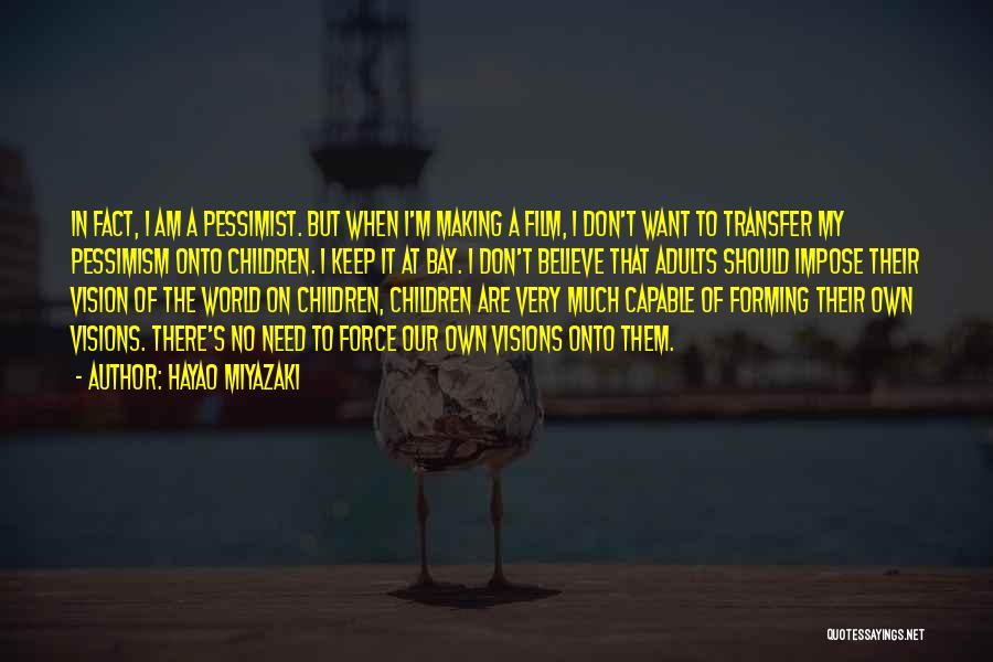 Hayao Miyazaki Quotes: In Fact, I Am A Pessimist. But When I'm Making A Film, I Don't Want To Transfer My Pessimism Onto