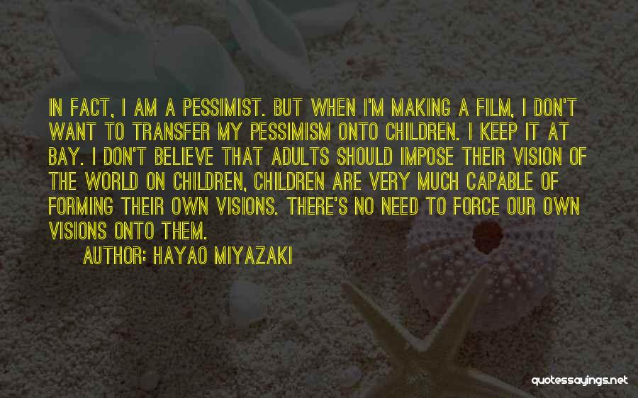Hayao Miyazaki Quotes: In Fact, I Am A Pessimist. But When I'm Making A Film, I Don't Want To Transfer My Pessimism Onto